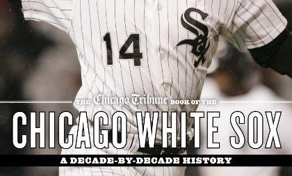 The Chicago Tribune Book of the Chicago White Sox: A Decade-by-Decade History Hardcover Book